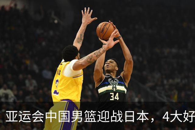 亚运会中国男篮迎战日本，4大好消息2个坏消息，男篮赢球机会来了