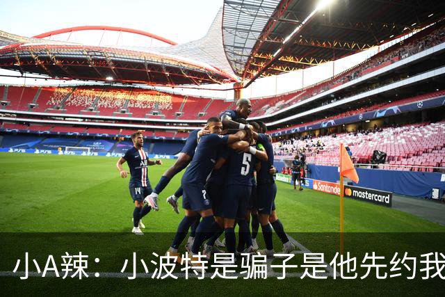 小A辣：小波特是骗子是他先约我的 在酒店见面后就发生了关系