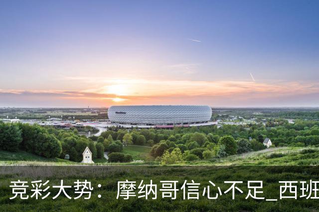 竞彩大势：摩纳哥信心不足 西班牙人主胜可期
