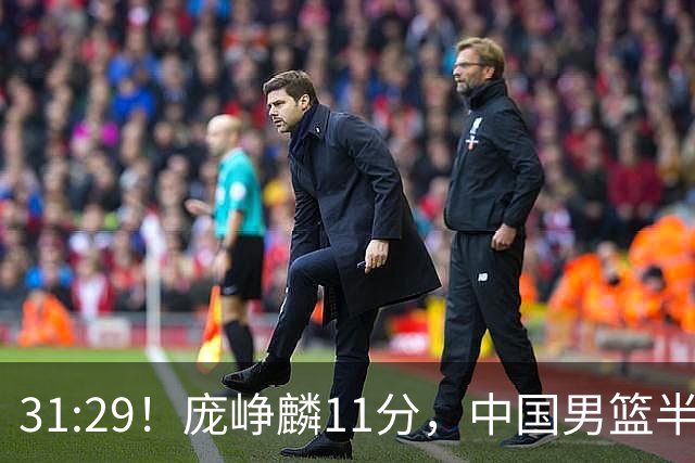 31:29！庞峥麟11分，中国男篮半场领先伊朗2分，鏖战争铜牌